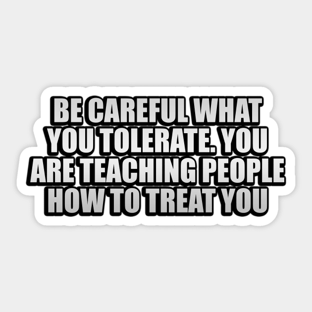 Be careful what you tolerate. You are teaching people how to treat you Sticker by Geometric Designs